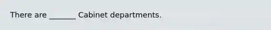 There are _______ Cabinet departments.