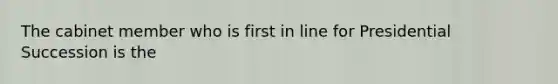 The cabinet member who is first in line for Presidential Succession is the