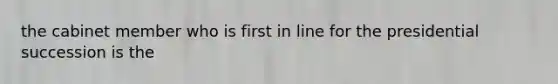 the cabinet member who is first in line for the presidential succession is the