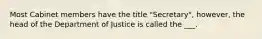 Most Cabinet members have the title "Secretary", however, the head of the Department of Justice is called the ___.