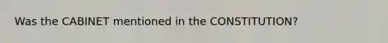 Was the CABINET mentioned in the CONSTITUTION?