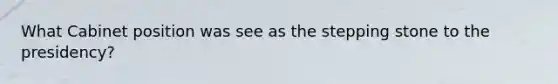 What Cabinet position was see as the stepping stone to the presidency?