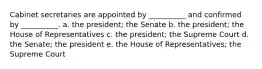 Cabinet secretaries are appointed by __________ and confirmed by __________. a. the president; the Senate b. the president; the House of Representatives c. the president; the Supreme Court d. the Senate; the president e. the House of Representatives; the Supreme Court