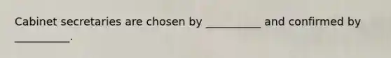 Cabinet secretaries are chosen by __________ and confirmed by __________.