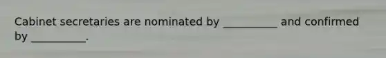 Cabinet secretaries are nominated by __________ and confirmed by __________.