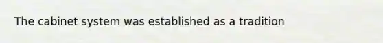 The cabinet system was established as a tradition