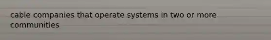 cable companies that operate systems in two or more communities