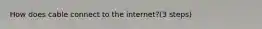 How does cable connect to the internet?(3 steps)