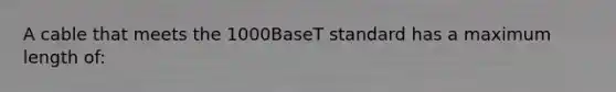 A cable that meets the 1000BaseT standard has a maximum length of: