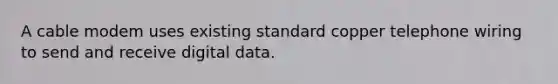 A cable modem uses existing standard copper telephone wiring to send and receive digital data.