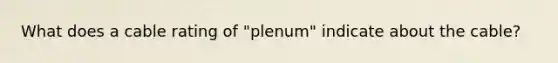 What does a cable rating of "plenum" indicate about the cable?