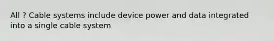 All ? Cable systems include device power and data integrated into a single cable system