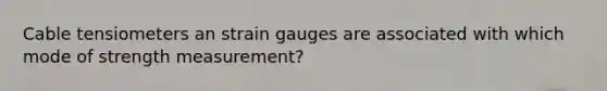 Cable tensiometers an strain gauges are associated with which mode of strength measurement?