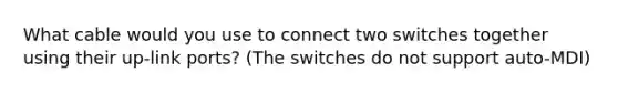 What cable would you use to connect two switches together using their up-link ports? (The switches do not support auto-MDI)