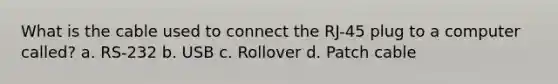 What is the cable used to connect the RJ-45 plug to a computer called? a. RS-232 b. USB c. Rollover d. Patch cable