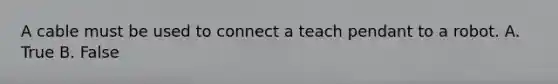 A cable must be used to connect a teach pendant to a robot. A. True B. False