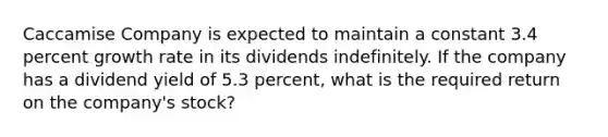 Caccamise Company is expected to maintain a constant 3.4 percent growth rate in its dividends indefinitely. If the company has a dividend yield of 5.3 percent, what is the required return on the company's stock?