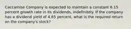 Caccamise Company is expected to maintain a constant 6.15 percent growth rate in its dividends, indefinitely. If the company has a dividend yield of 4.65 percent, what is the required return on the company's stock?