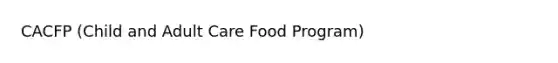 CACFP (Child and Adult Care Food Program)