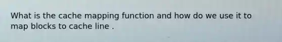 What is the cache mapping function and how do we use it to map blocks to cache line .