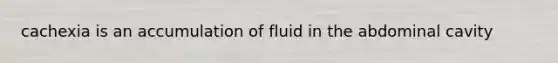 cachexia is an accumulation of fluid in the abdominal cavity