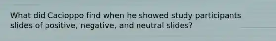 What did Cacioppo find when he showed study participants slides of positive, negative, and neutral slides?