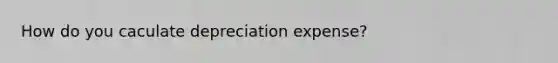 How do you caculate depreciation expense?