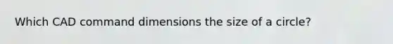 Which CAD command dimensions the size of a circle?