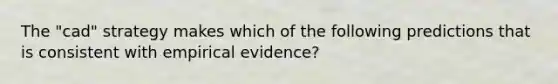 The "cad" strategy makes which of the following predictions that is consistent with empirical evidence?