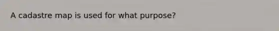 A cadastre map is used for what purpose?