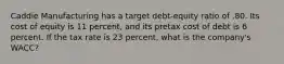 Caddie Manufacturing has a target debt-equity ratio of .80. Its cost of equity is 11 percent, and its pretax cost of debt is 6 percent. If the tax rate is 23 percent, what is the company's WACC?