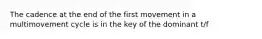 The cadence at the end of the first movement in a multimovement cycle is in the key of the dominant t/f