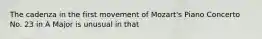The cadenza in the first movement of Mozart's Piano Concerto No. 23 in A Major is unusual in that