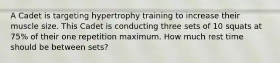 A Cadet is targeting hypertrophy training to increase their muscle size. This Cadet is conducting three sets of 10 squats at 75% of their one repetition maximum. How much rest time should be between sets?