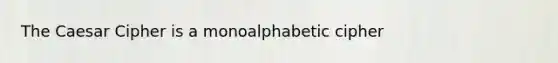 The Caesar Cipher is a monoalphabetic cipher