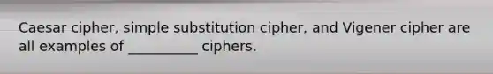 Caesar cipher, simple substitution cipher, and Vigener cipher are all examples of __________ ciphers.