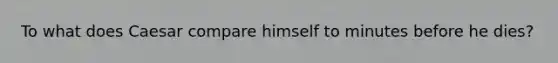 To what does Caesar compare himself to minutes before he dies?