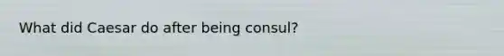 What did Caesar do after being consul?