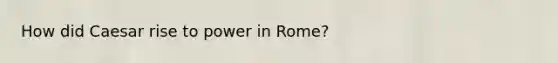 How did Caesar rise to power in Rome?