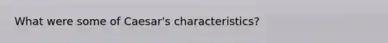 What were some of Caesar's characteristics?