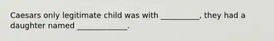 Caesars only legitimate child was with __________, they had a daughter named _____________.