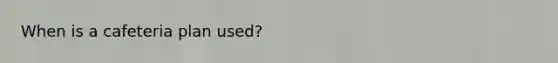 When is a cafeteria plan used?