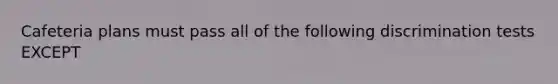 Cafeteria plans must pass all of the following discrimination tests EXCEPT