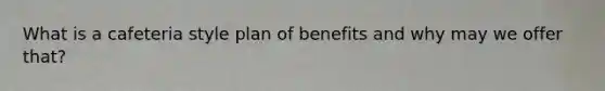 What is a cafeteria style plan of benefits and why may we offer that?