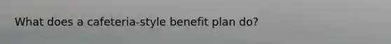 What does a cafeteria-style benefit plan do?