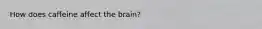 How does caffeine affect the brain?