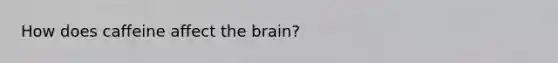 How does caffeine affect the brain?