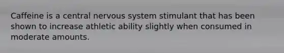 Caffeine is a central <a href='https://www.questionai.com/knowledge/kThdVqrsqy-nervous-system' class='anchor-knowledge'>nervous system</a> stimulant that has been shown to increase athletic ability slightly when consumed in moderate amounts.
