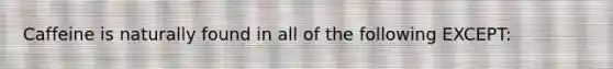 Caffeine is naturally found in all of the following EXCEPT: