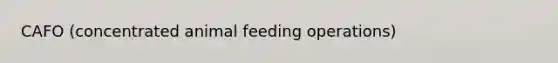 CAFO (concentrated animal feeding operations)